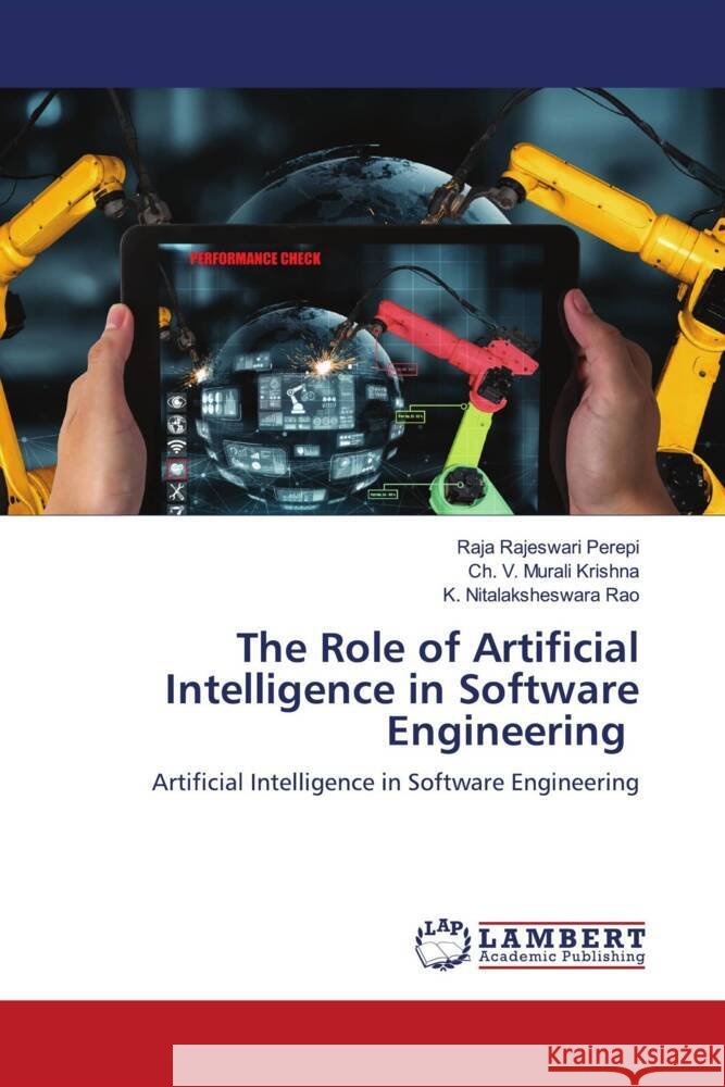 The Role of Artificial Intelligence in Software Engineering Perepi, Raja Rajeswari, Krishna, Ch. V. Murali, Rao, K. Nitalaksheswara 9786204717685
