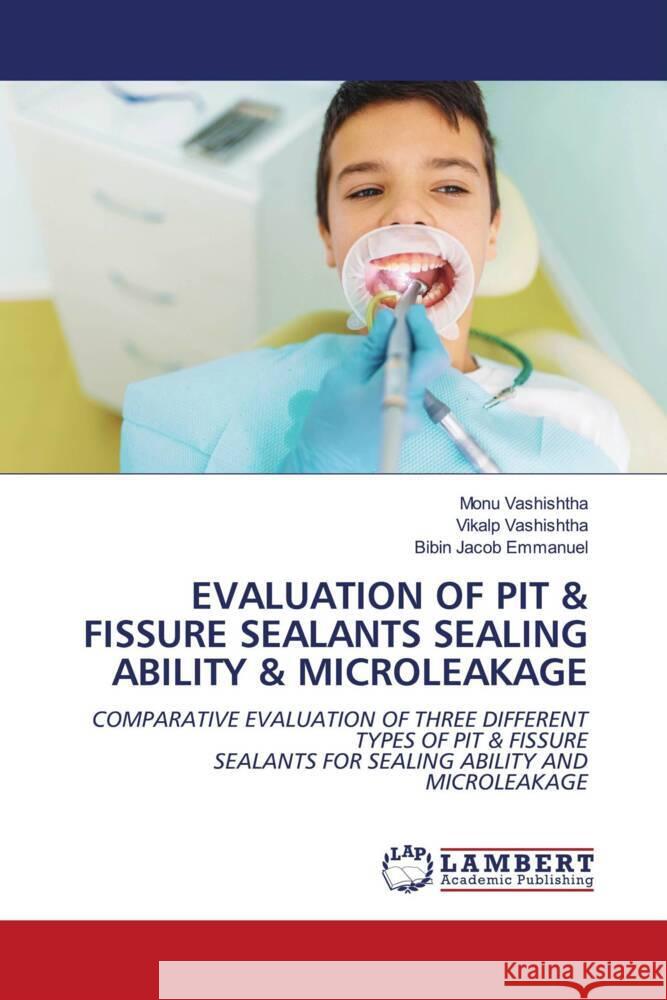 EVALUATION OF PIT & FISSURE SEALANTS SEALING ABILITY & MICROLEAKAGE Vashishtha, Monu, Vashishtha, Vikalp, Emmanuel, Bibin Jacob 9786204719108 LAP Lambert Academic Publishing