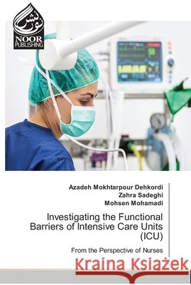 Investigating the Functional Barriers of Intensive Care Units (ICU) Azadeh Mokhtarpou Zahra Sadeghi Mohsen Mohamadi 9786204719740