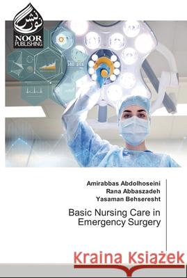 Basic Nursing Care in Emergency Surgery Amirabbas Abdolhoseini Rana Abbaszadeh Yasaman Behseresht 9786204720579 Noor Publishing