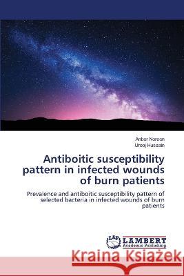 Antiboitic susceptibility pattern in infected wounds of burn patients Anber Noreen Urooj Hussain  9786204724591 International Book Market Service Ltd