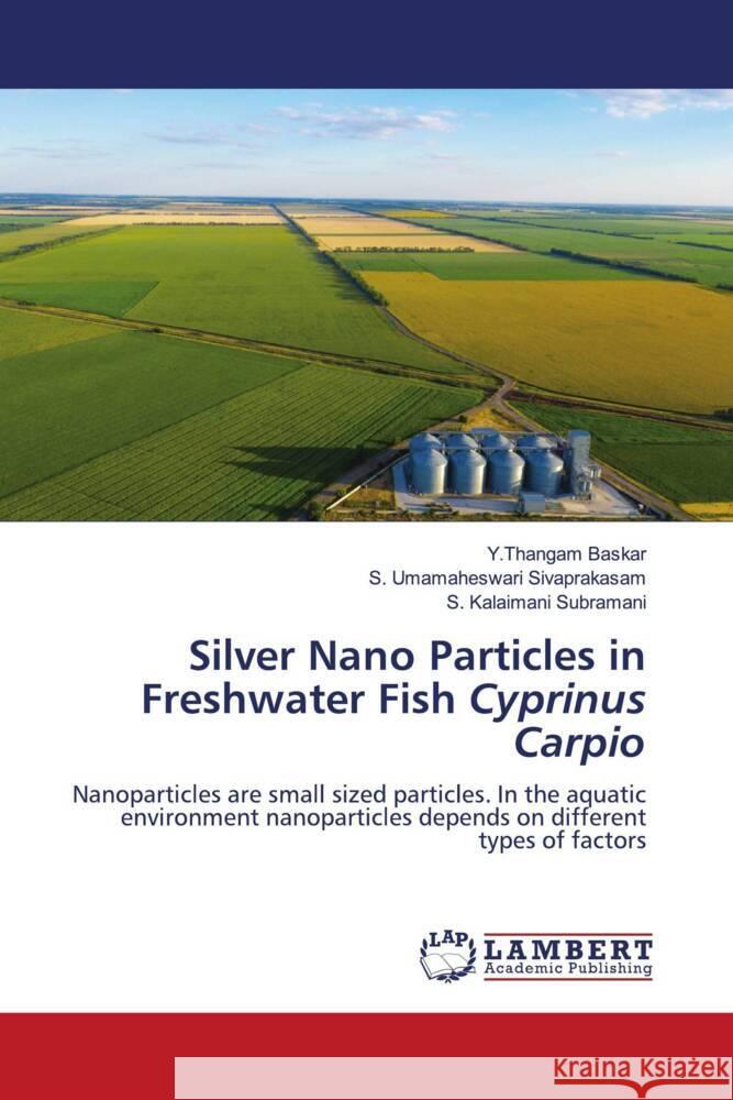 Silver Nano Particles in Freshwater Fish Cyprinus Carpio Baskar, Y.Thangam, Sivaprakasam, S. Umamaheswari, Subramani, S. Kalaimani 9786204725352 LAP Lambert Academic Publishing