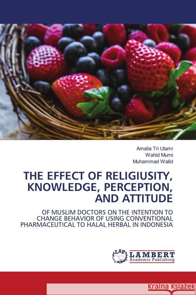 THE EFFECT OF RELIGIUSITY, KNOWLEDGE, PERCEPTION, AND ATTITUDE Utami, Amalia Tri, Murni, Wahid, Walid, Muhammad 9786204725444 LAP Lambert Academic Publishing