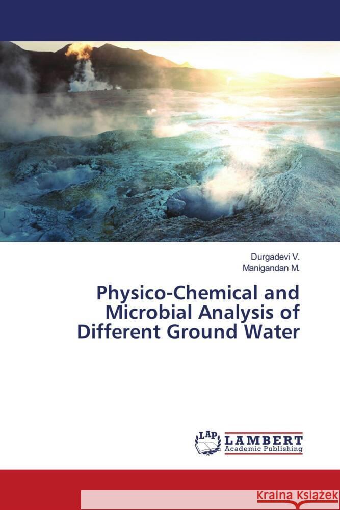 Physico-Chemical and Microbial Analysis of Different Ground Water V., Durgadevi, M., Manigandan 9786204725932