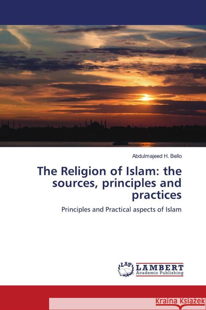 The Religion of Islam: the sources, principles and practices H. Bello, Abdulmajeed 9786204725949 LAP Lambert Academic Publishing