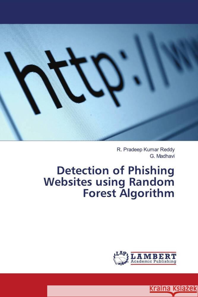 Detection of Phishing Websites using Random Forest Algorithm Reddy, R. Pradeep Kumar, Madhavi, G. 9786204726175 LAP Lambert Academic Publishing