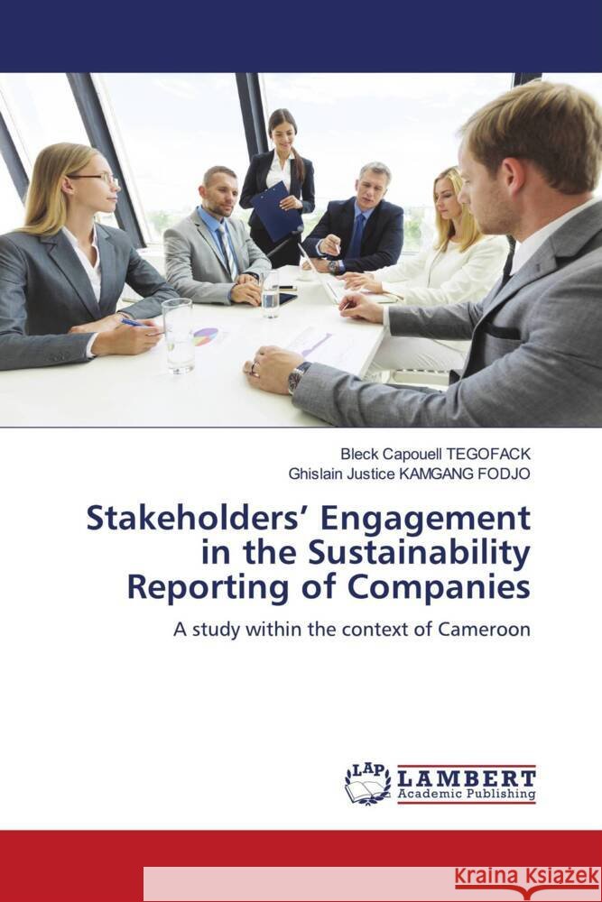 Stakeholders' Engagement in the Sustainability Reporting of Companies TEGOFACK, Bleck Capouell, KAMGANG FODJO, Ghislain Justice 9786204726632 LAP Lambert Academic Publishing