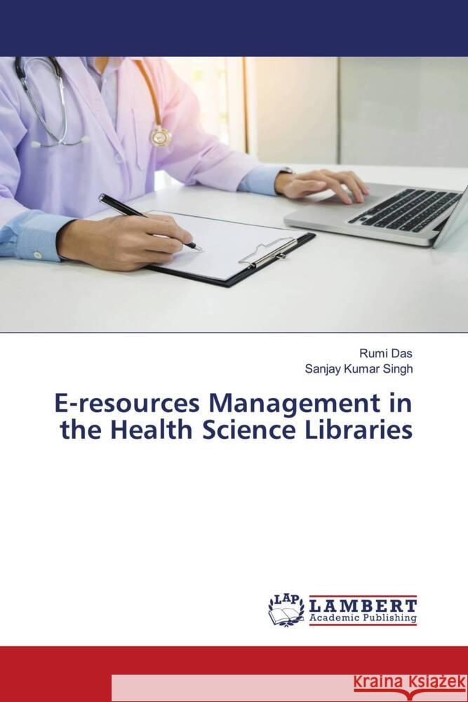 E-resources Management in the Health Science Libraries Das, Rumi, Singh, Sanjay Kumar 9786204726700 LAP Lambert Academic Publishing