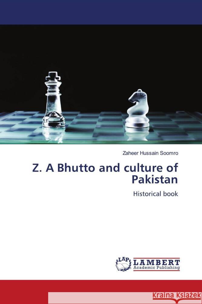 Z. A Bhutto and culture of Pakistan Soomro, Zaheer Hussain 9786204727233 LAP Lambert Academic Publishing