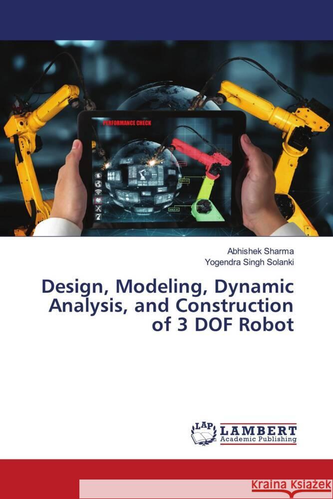 Design, Modeling, Dynamic Analysis, and Construction of 3 DOF Robot Sharma, Abhishek, Solanki, Yogendra Singh 9786204727349