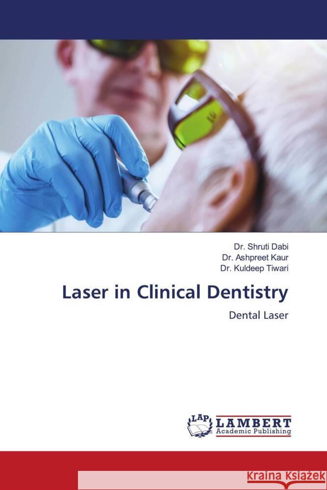 Laser in Clinical Dentistry Dabi, Dr. Shruti, Kaur, Dr. Ashpreet, Tiwari, Dr. Kuldeep 9786204727660