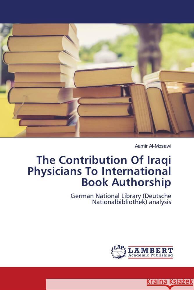 The Contribution Of Iraqi Physicians To International Book Authorship Al-Mosawi, Aamir 9786204728223 LAP Lambert Academic Publishing