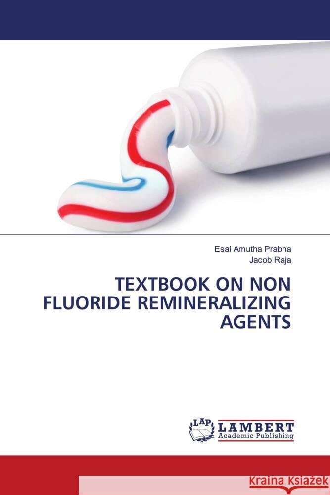 TEXTBOOK ON NON FLUORIDE REMINERALIZING AGENTS Prabha, Esai Amutha, Raja, Jacob 9786204728483