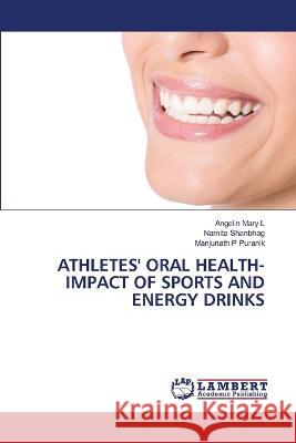 Athletes' Oral Health- Impact of Sports and Energy Drinks Angelin Mary L Namita Shanbhag Manjunath P Puranik 9786204728766