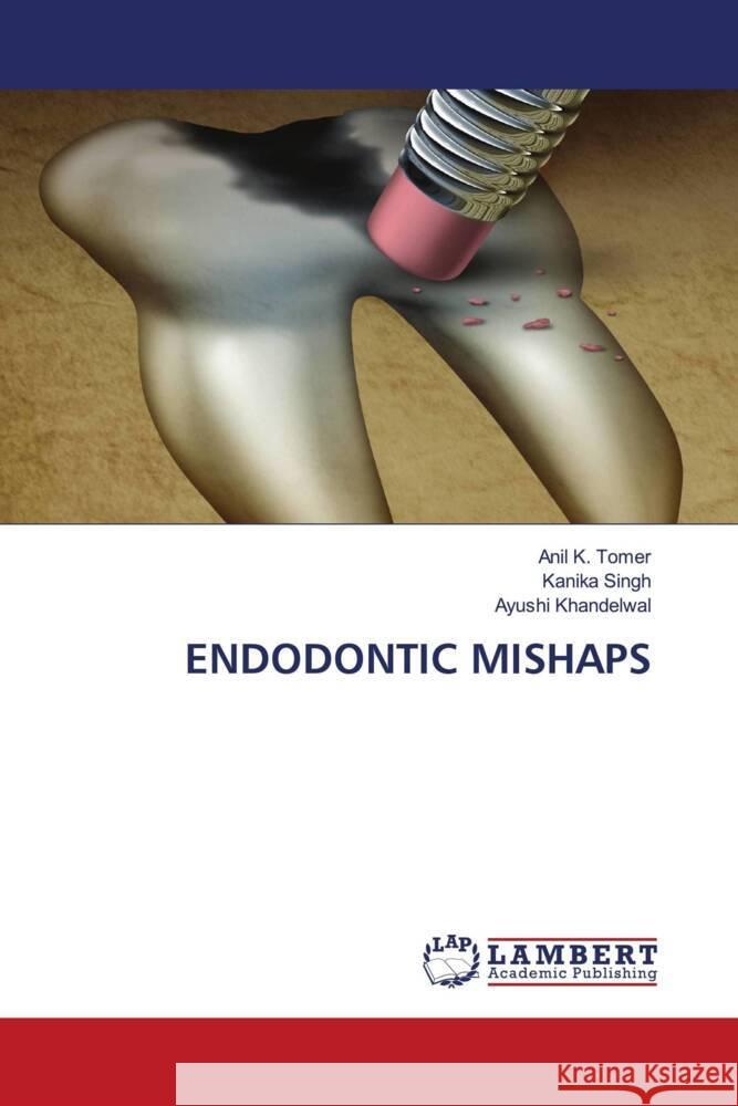 ENDODONTIC MISHAPS Tomer, Anil K., Singh, Kanika, Khandelwal, Ayushi 9786204728889