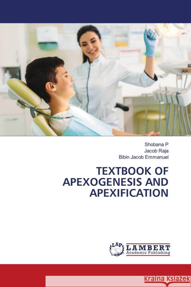 TEXTBOOK OF APEXOGENESIS AND APEXIFICATION P, Shobana, Raja, Jacob, Emmanuel, Bibin Jacob 9786204730196 LAP Lambert Academic Publishing