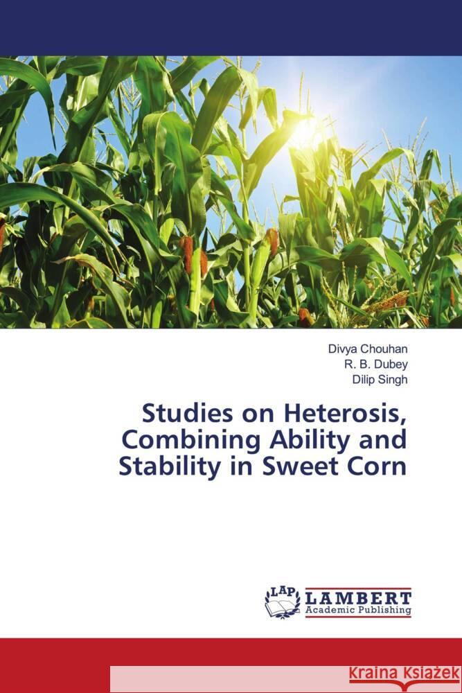 Studies on Heterosis, Combining Ability and Stability in Sweet Corn Chouhan, Divya, Dubey, R. B., Singh, Dilip 9786204730837 LAP Lambert Academic Publishing