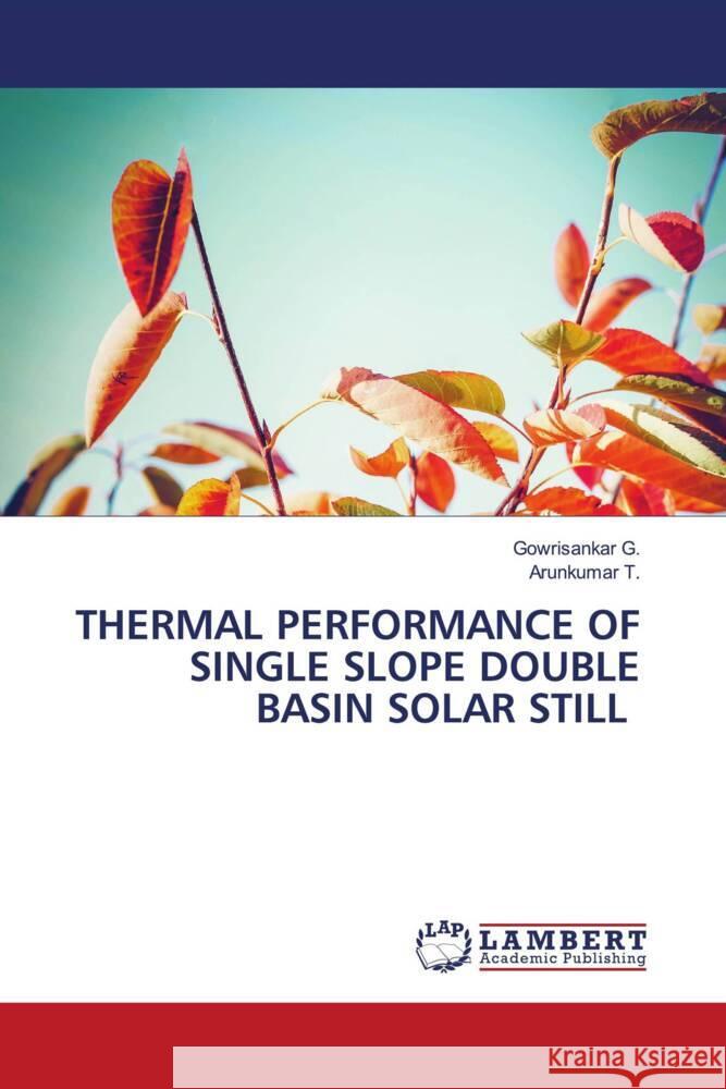 THERMAL PERFORMANCE OF SINGLE SLOPE DOUBLE BASIN SOLAR STILL G., Gowrisankar, T., Arunkumar 9786204730974