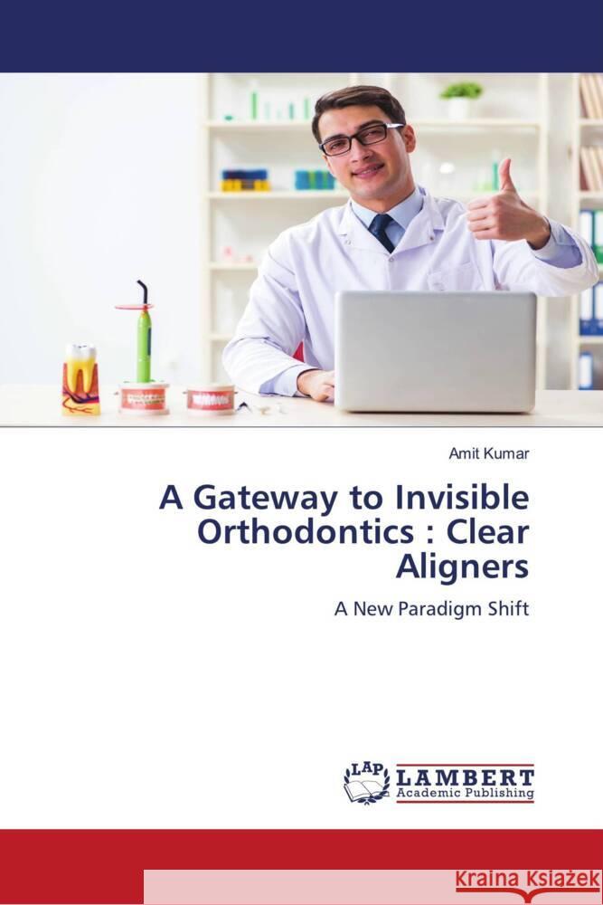 A Gateway to Invisible Orthodontics : Clear Aligners Kumar, Amit 9786204731100 LAP Lambert Academic Publishing