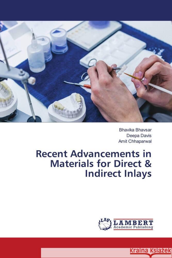 Recent Advancements in Materials for Direct & Indirect Inlays Bhavsar, Bhavika, Davis, Deepa, Chhaparwal, Amit 9786204731285 LAP Lambert Academic Publishing