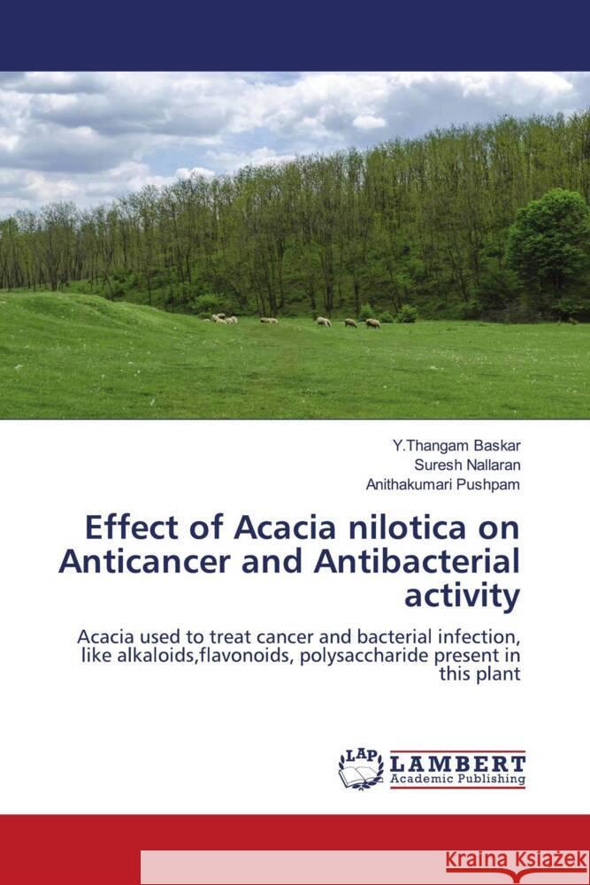 Effect of Acacia nilotica on Anticancer and Antibacterial activity Baskar, Y.Thangam, Nallaran, Suresh, Pushpam, Anithakumari 9786204731872