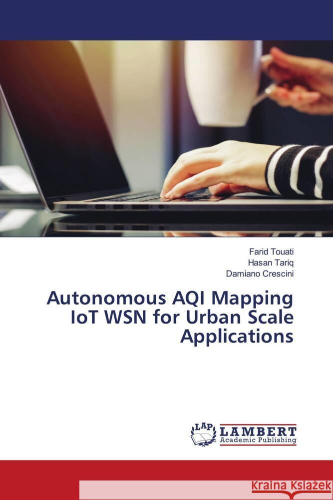 Autonomous AQI Mapping IoT WSN for Urban Scale Applications Touati, Farid, Tariq, Hasan, Crescini, Damiano 9786204731919