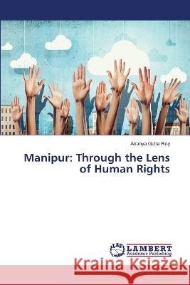 Manipur: Through the Lens of Human Rights Ananya Guh 9786204732626