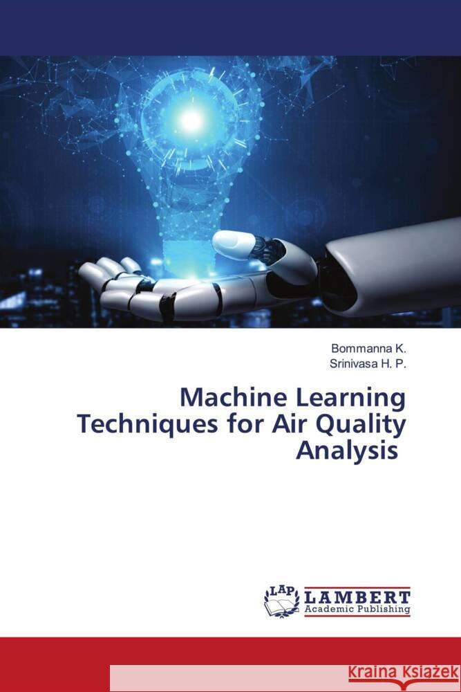 Machine Learning Techniques for Air Quality Analysis K., Bommanna, H. P., Srinivasa 9786204732688 LAP Lambert Academic Publishing