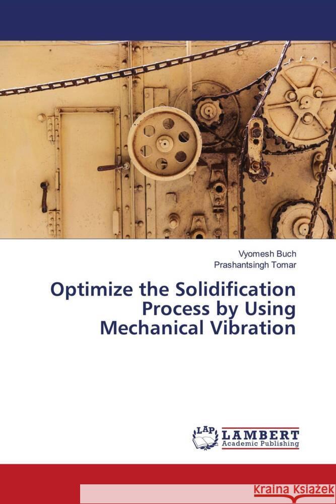 Optimize the Solidification Process by Using Mechanical Vibration Buch, Vyomesh, Tomar, Prashantsingh 9786204732817