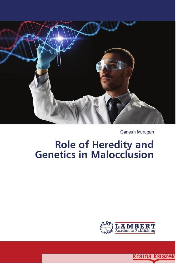 Role of Heredity and Genetics in Malocclusion Murugan, Ganesh 9786204733050