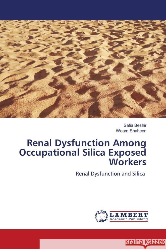 Renal Dysfunction Among Occupational Silica Exposed Workers Beshir, Safia, Shaheen, Weam 9786204733166 LAP Lambert Academic Publishing