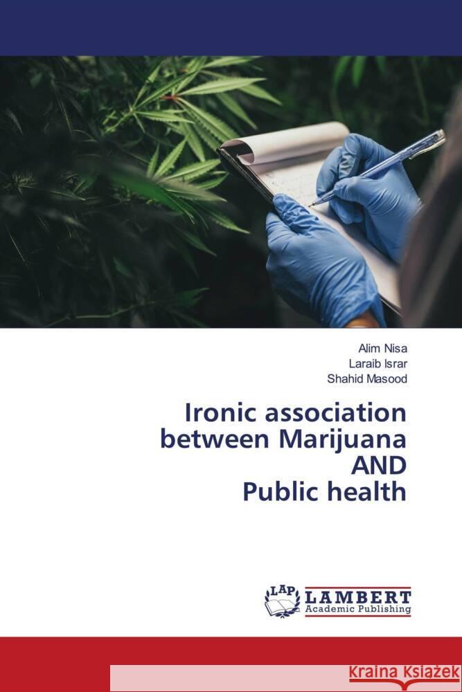 Ironic association between Marijuana AND Public health Nisa, Alim, Israr, Laraib, Masood, Shahid 9786204733180 LAP Lambert Academic Publishing