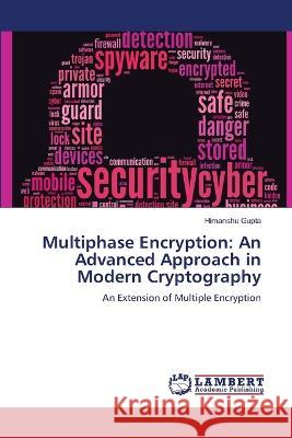 Multiphase Encryption: An Advanced Approach in Modern Cryptography Himanshu Gupta 9786204733265 International Book Market Service Ltd