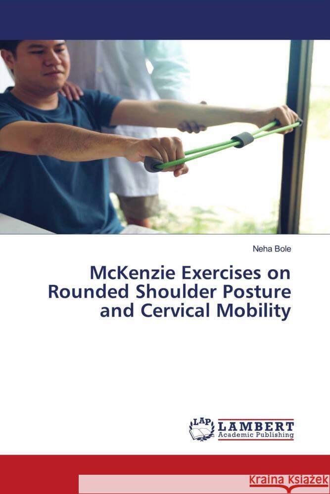 McKenzie Exercises on Rounded Shoulder Posture and Cervical Mobility Bole, Neha 9786204733647