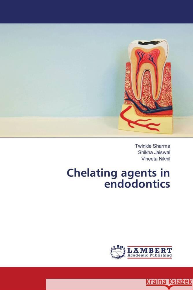 Chelating agents in endodontics Sharma, Twinkle, Jaiswal, Shikha, Nikhil, Vineeta 9786204733791 LAP Lambert Academic Publishing