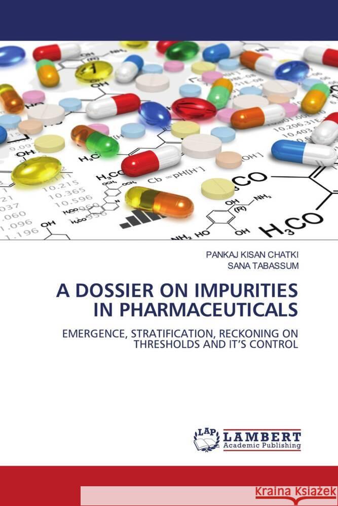 A DOSSIER ON IMPURITIES IN PHARMACEUTICALS KISAN CHATKI, PANKAJ, TABASSUM, SANA 9786204733869