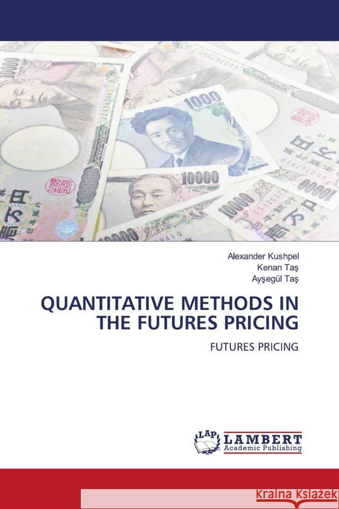QUANTITATIVE METHODS IN THE FUTURES PRICING Kushpel, Alexander, Tas, Kenan, Tas, Aysegül 9786204733982 LAP Lambert Academic Publishing