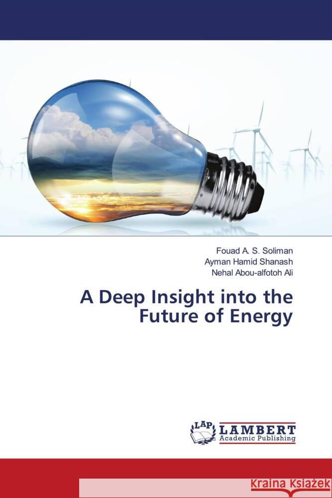 A Deep Insight into the Future of Energy Soliman, Fouad A. S., Shanash, Ayman Hamid, Ali, Nehal Abou-alfotoh 9786204734729 LAP Lambert Academic Publishing