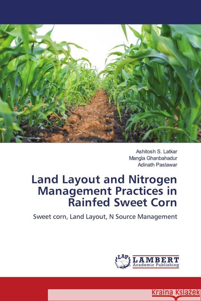 Land Layout and Nitrogen Management Practices in Rainfed Sweet Corn Latkar, Ashitosh S., Ghanbahadur, Mangla, Paslawar, Adinath 9786204734958