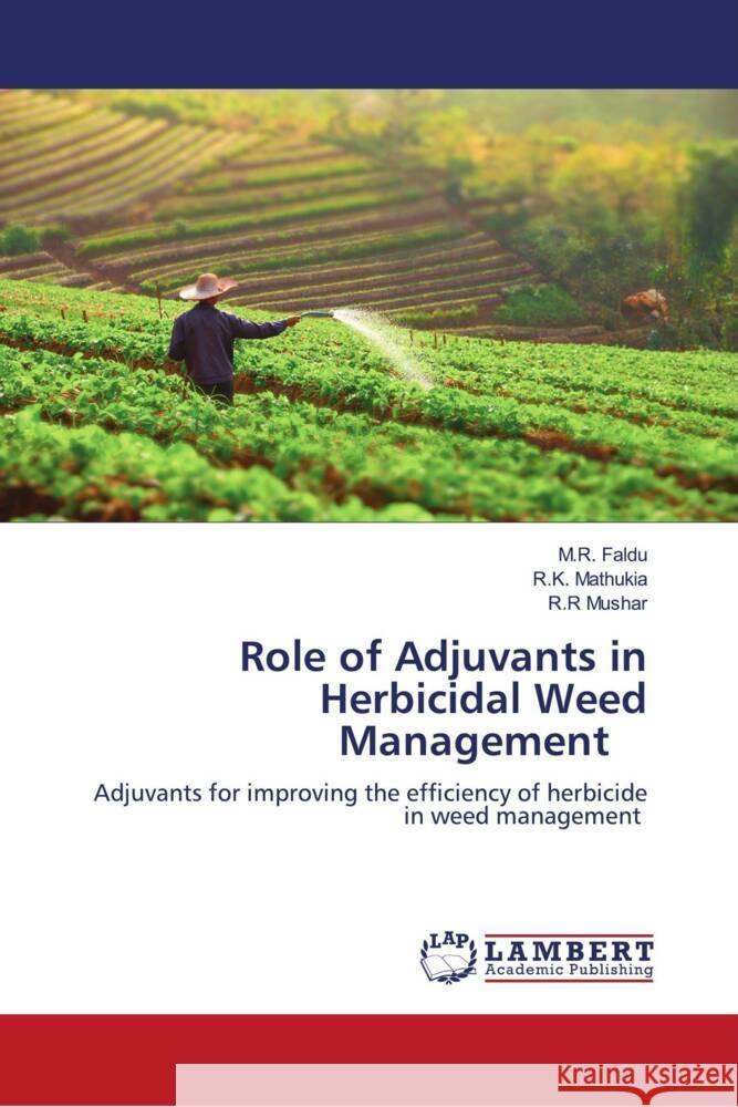 Role of Adjuvants in Herbicidal Weed Management Faldu, M.R., Mathukia, R.K., Mushar, R.R 9786204735030 LAP Lambert Academic Publishing