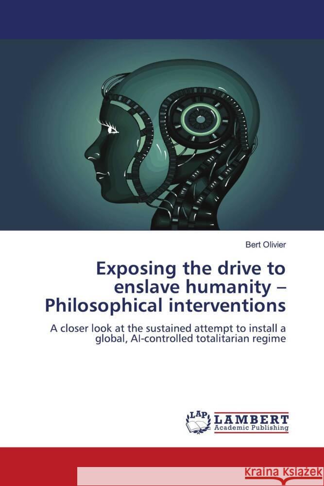 Exposing the drive to enslave humanity - Philosophical interventions Olivier, Bert 9786204735078