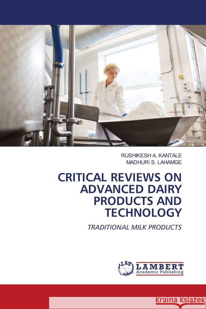 CRITICAL REVIEWS ON ADVANCED DAIRY PRODUCTS AND TECHNOLOGY A. KANTALE, RUSHIKESH, S. LAHAMGE, MADHURI 9786204735610 LAP Lambert Academic Publishing