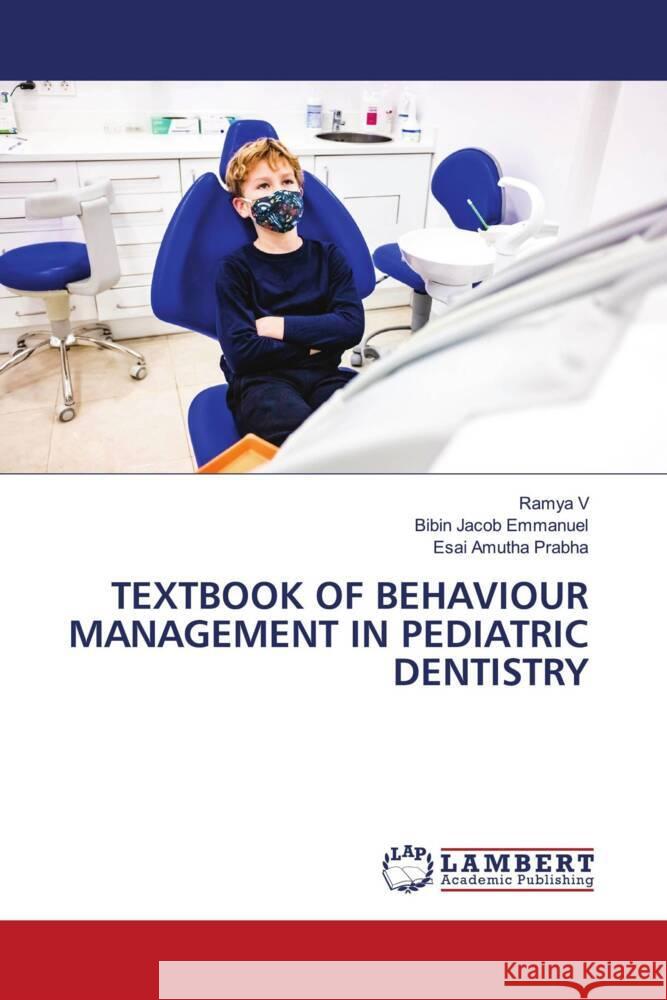 TEXTBOOK OF BEHAVIOUR MANAGEMENT IN PEDIATRIC DENTISTRY V, Ramya, Emmanuel, Bibin Jacob, Prabha, Esai Amutha 9786204736273 LAP Lambert Academic Publishing