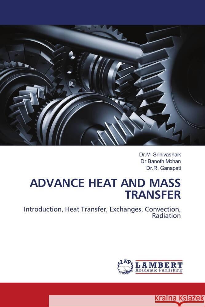 ADVANCE HEAT AND MASS TRANSFER Srinivasnaik, Dr.M., Mohan, Dr.Banoth, Ganapati, Dr.R. 9786204736464 LAP Lambert Academic Publishing