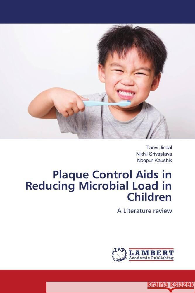 Plaque Control Aids in Reducing Microbial Load in Children Jindal, Tanvi, Srivastava, Nikhil, Kaushik, Noopur 9786204736525 LAP Lambert Academic Publishing