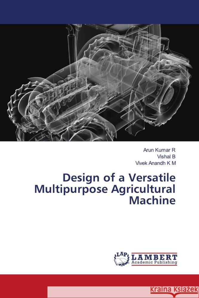 Design of a Versatile Multipurpose Agricultural Machine R, Arun Kumar, B, Vishal, K M, Vivek Anandh 9786204736723