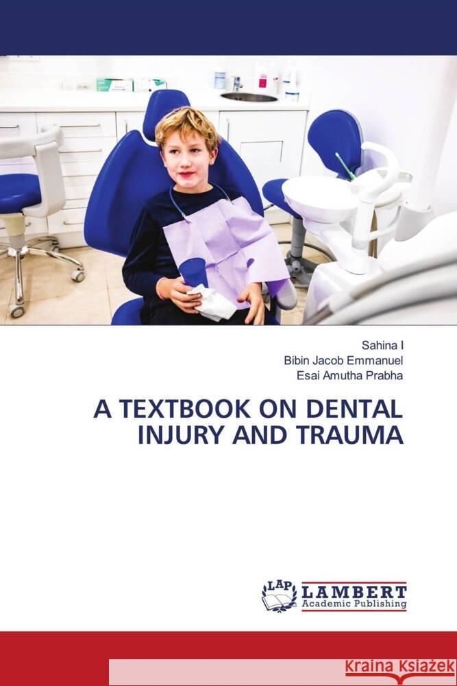 A TEXTBOOK ON DENTAL INJURY AND TRAUMA I, Sahina, Emmanuel, Bibin Jacob, Prabha, Esai Amutha 9786204736822