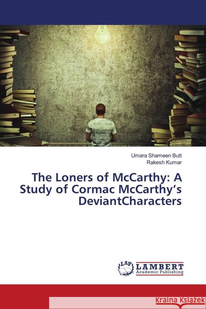 The Loners of McCarthy: A Study of Cormac McCarthy's DeviantCharacters Shameen Butt, Umara, Kumar, Rakesh 9786204736983 LAP Lambert Academic Publishing