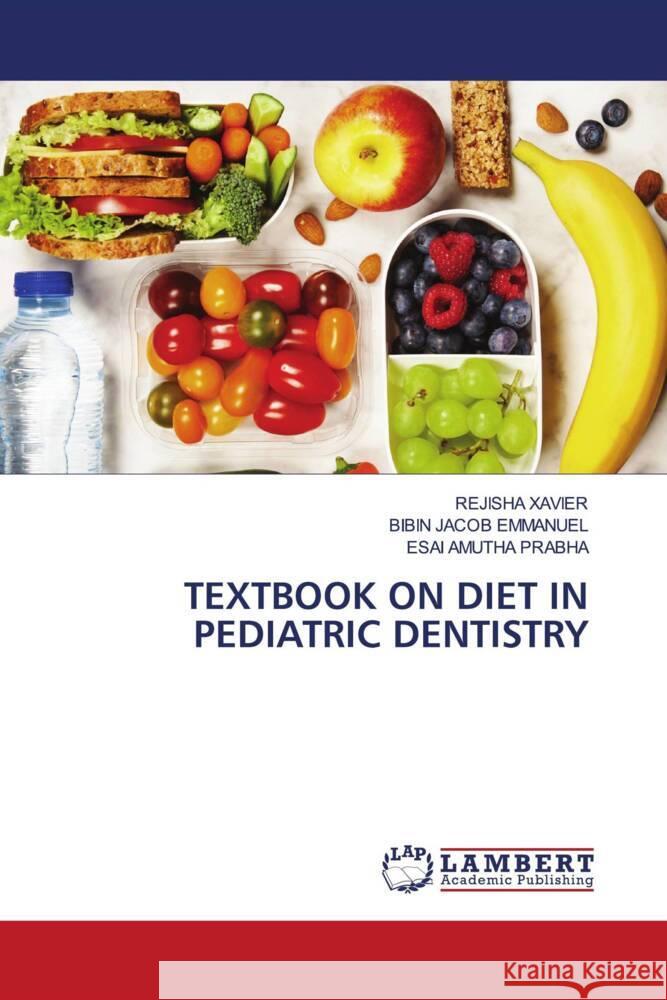 TEXTBOOK ON DIET IN PEDIATRIC DENTISTRY XAVIER, REJISHA, Emmanuel, Bibin Jacob, Prabha, Esai Amutha 9786204737461 LAP Lambert Academic Publishing