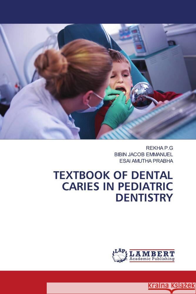 TEXTBOOK OF DENTAL CARIES IN PEDIATRIC DENTISTRY P.G, REKHA, Emmanuel, Bibin Jacob, Prabha, Esai Amutha 9786204737942 LAP Lambert Academic Publishing